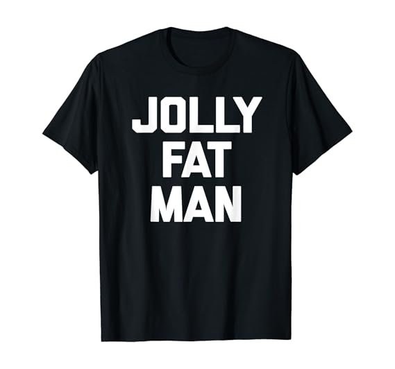 Jolly Fat Man TShirt funny saying sarcastic novelty fat
